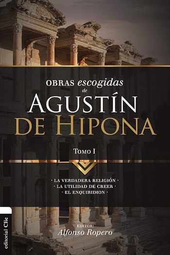 Obras Escogidas de Agustín de Hipona . Tomo1. La verdadera religión. La utilidad de creer. El Enquiridión.