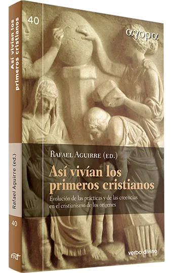 Así vivían los primeros cristianos. Evolución de las prácticas y de las creencias en el cristianismo de los orígenes