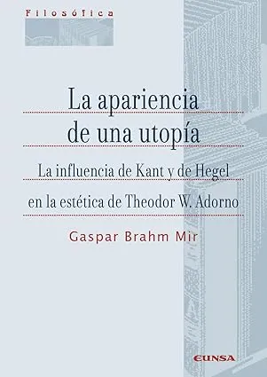 La apariencia de una utopía: La influencia de Kant y de Hegel en la estética de Theodor W. Adorno