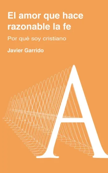 El amor que hace razonable la fe. Por qué soy cristiano