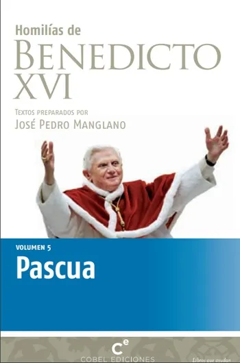 Homilías de Benedicto XVI. Pascua. Vol. V