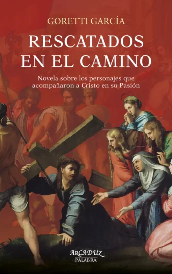 Rescatados en el camino. Novela sobre los personajes que acompañaron a Cristo en su Pasión
