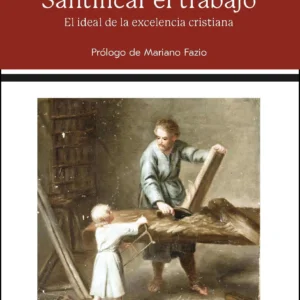 Santificar el trabajo. El ideal de la excelencia cristiana