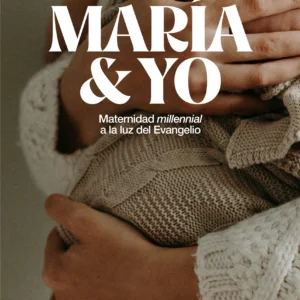 María y yo. Maternidad millennial a la luz del Evangelio
